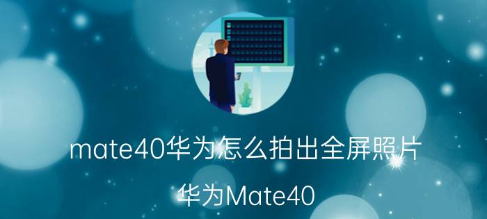 mate40华为怎么拍出全屏照片 华为Mate40